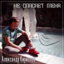 Александр Кириллов - Не спасает меня ()