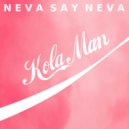 Kola Man - Neva Say Neva ()