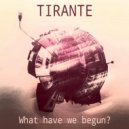 Tirante - What have we begun (Original Mix)