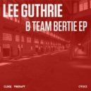 Lee Guthrie - B Team Bertie (Original Mix)