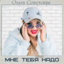 Ольга Советская - Мне Тебя Надо ()
