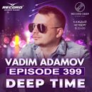 Vadim Adamov - DEEP TIME EPISODE#399 (Record Deep)