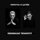 Чернуха и Царев - Обнимая темноту ()