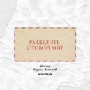 denvasi & Кирилл Васильев & masstank - РАЗДЕЛИТЬ С ТОБОЙ МИР ()