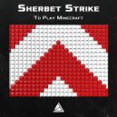 Sherbet Strike - To Play Minecraft (Original Mix)