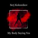 Serj Kolesnikov - My Body Saying Yes (Original Mix)