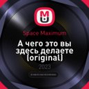 Space Maximum - А чего это вы здесь делаете (original)