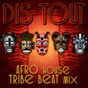 Dis Tout - Afro house tribe beat mix #3