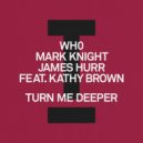 Wh0, Mark Knight & James Hurr Ft. Kathy Brown - Turn Me Deeper