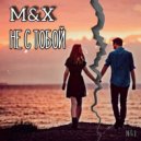 M&X - Не с тобой ()