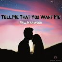 Paul Harwood - Tell Me That You Want Me