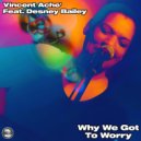 Vincent Ache' Feat. Desney Bailey - Why We Got To Worry
