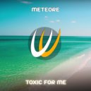 Meteore - Toxic For Me