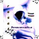 reset - Ничтожеством ()